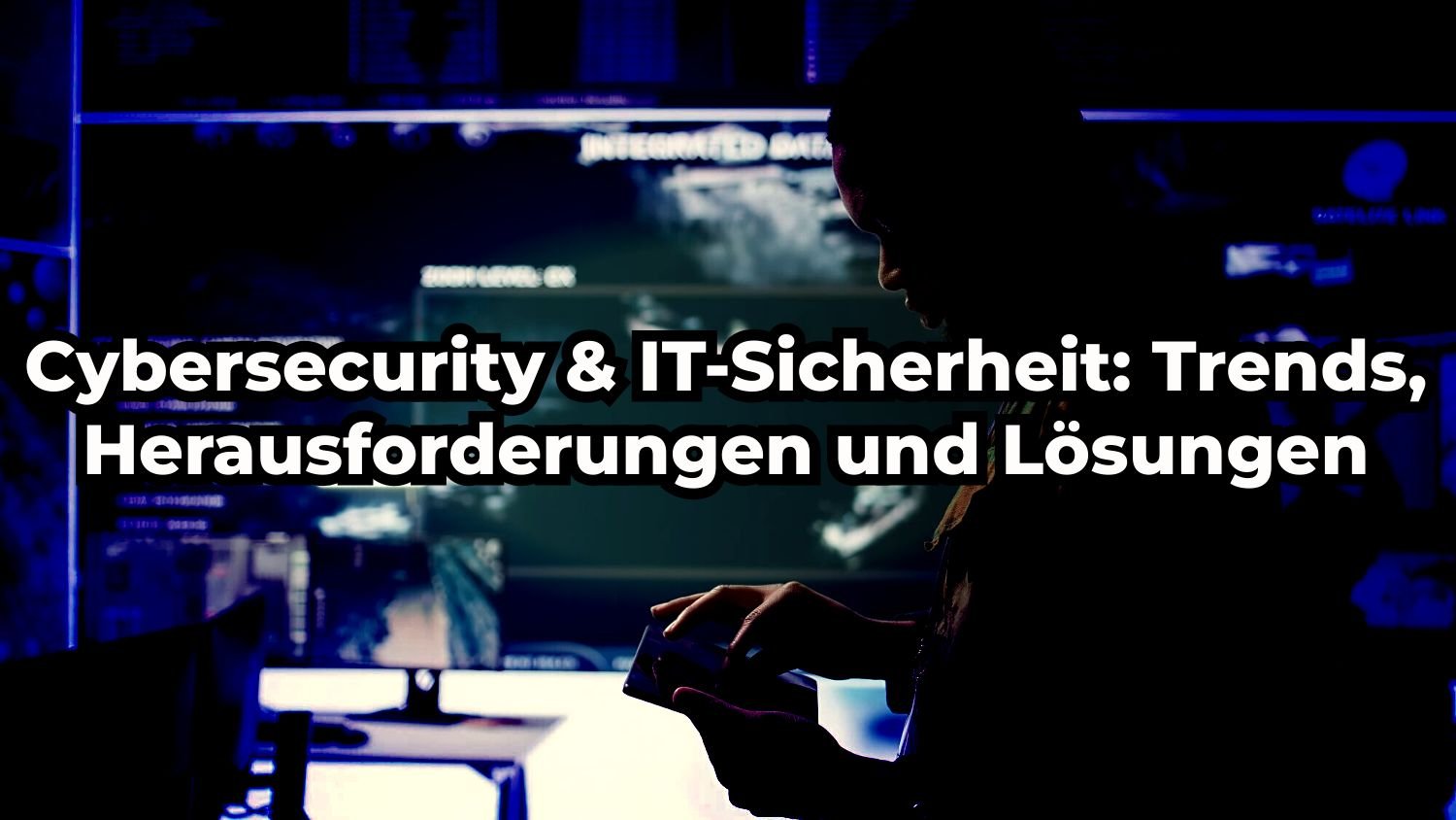 Cybersecurity & IT-Sicherheit: Trends, Herausforderungen und Lösungen